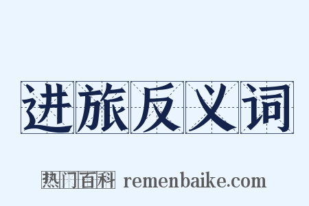 进旅反义词是什么意思的图片